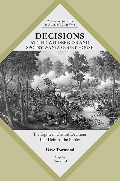 Decisions at the Wilderness and Spotsylvania Court House: Eighteen Critical That Defined Battles