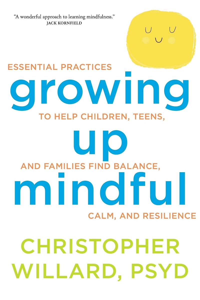 Growing Up Mindful: Essential Practices to Help Children, Teens, and Families Find Balance, Calm, Resilience