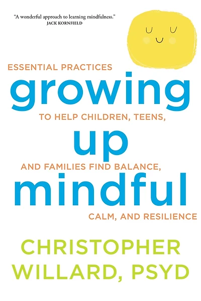 Growing Up Mindful: Essential Practices to Help Children, Teens, and Families Find Balance, Calm, Resilience