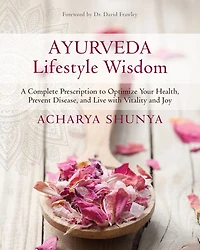 Ayurveda Lifestyle Wisdom: A Complete Prescription to Optimize Your Health, Prevent Disease, and Live with Vitality Joy