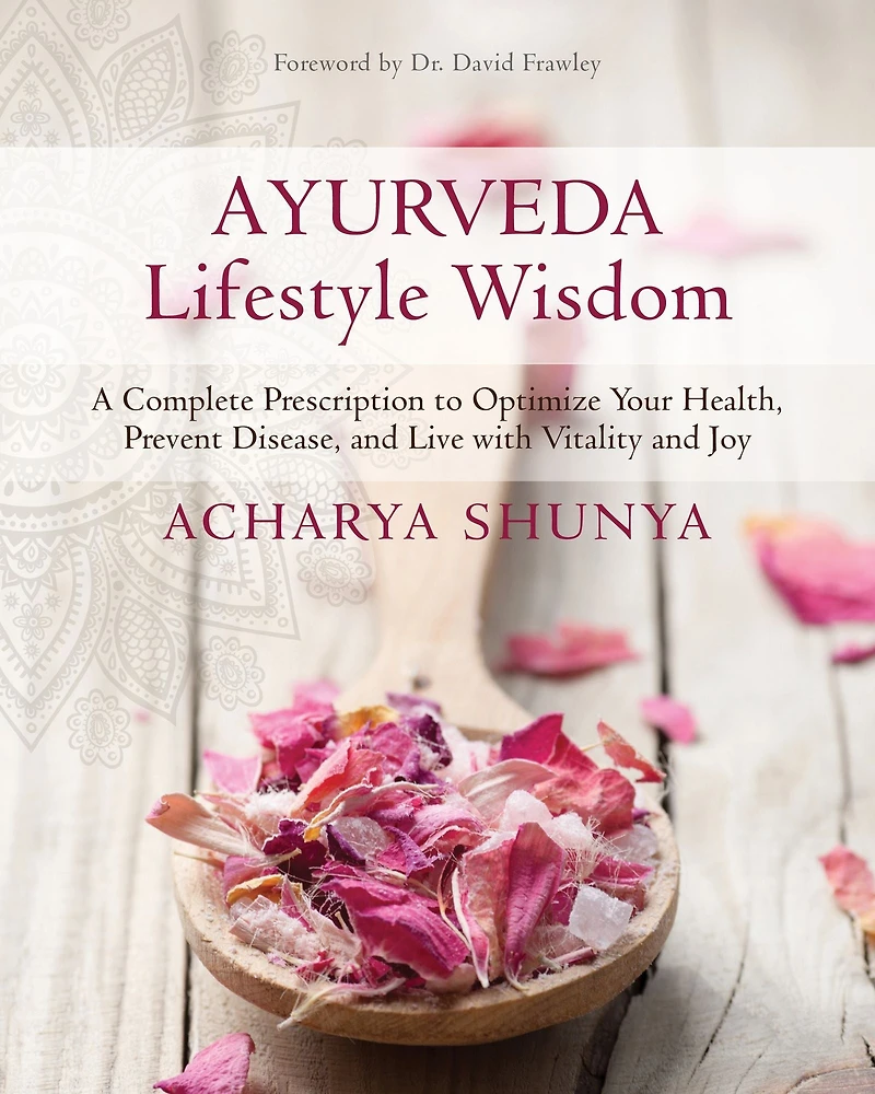 Ayurveda Lifestyle Wisdom: A Complete Prescription to Optimize Your Health, Prevent Disease, and Live with Vitality Joy