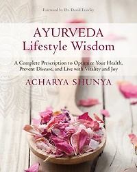 Ayurveda Lifestyle Wisdom: A Complete Prescription to Optimize Your Health, Prevent Disease, and Live with Vitality Joy