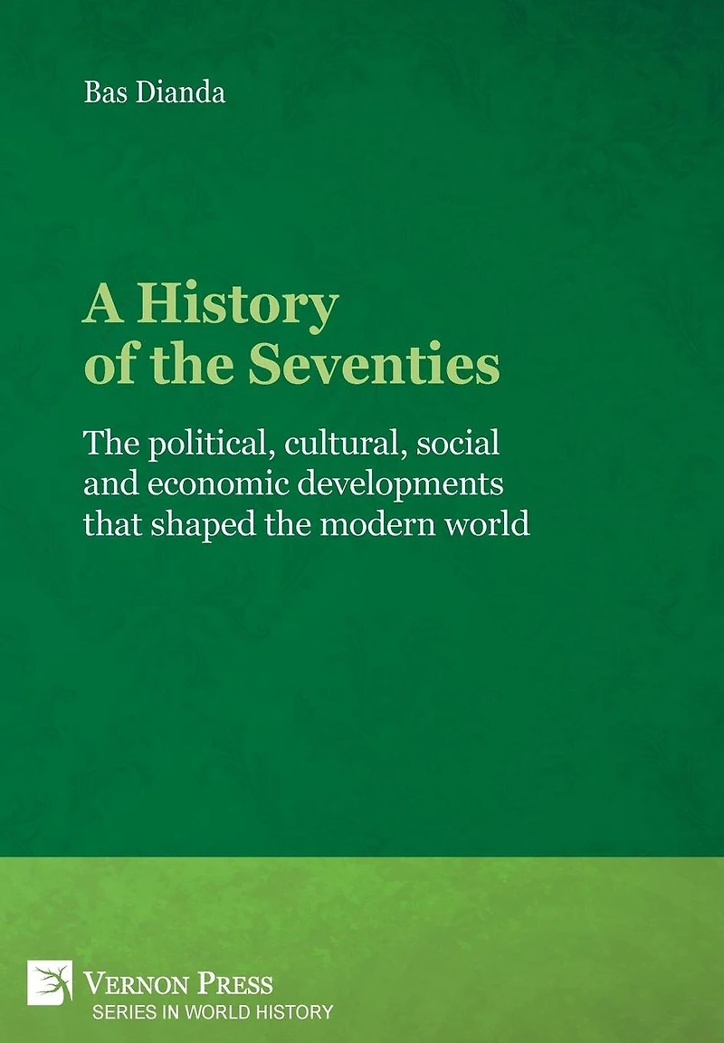 A History of the Seventies: political, cultural, social and economic developments that shaped modern world
