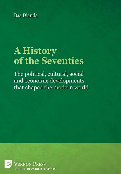 A History of the Seventies: political, cultural, social and economic developments that shaped modern world