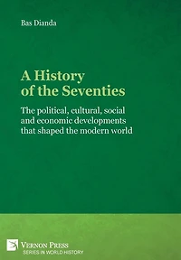 A History of the Seventies: political, cultural, social and economic developments that shaped modern world