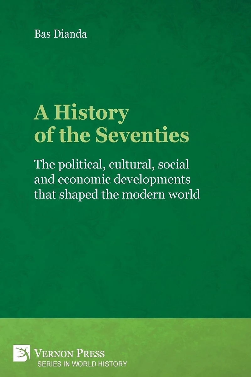 A History of the Seventies: political, cultural, social and economic developments that shaped modern world