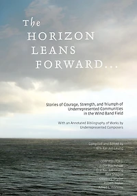The Horizon Leans Forward...: Stories of Courage, Strength, and Triumph of Underrepresented Communities in the Wind Band Field