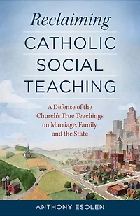 Reclaiming Catholic Social Teaching: A Defense of the Church's True Teachings on Marriage, Family, and the State