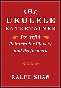The Ukulele Entertainer: Powerful Pointers for Players and Performers