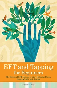 EFT and Tapping for Beginners: The Essential Manual to Start Relieving Stress, Losing Weight, Healing