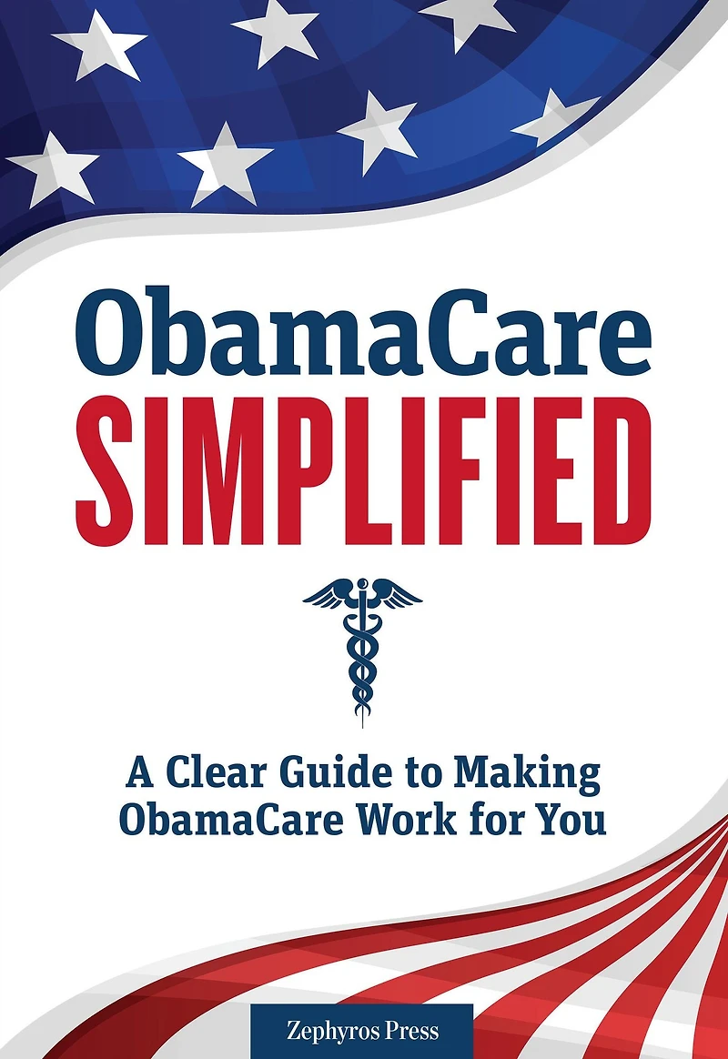 Obamacare Simplified: A Clear Guide to Making Work for You