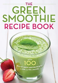 The Green Smoothie Recipe Book: Over 100 Healthy Recipes to Look and Feel Amazing