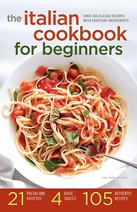 The Italian Cookbook for Beginners: Over 100 Classic Recipes with Everyday Ingredients