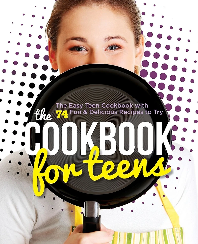 The Cookbook for Teens: Easy Teen with 74 Fun & Delicious Recipes to Try