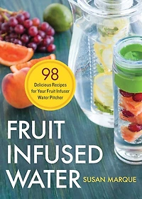 Fruit Infused Water: 98 Delicious Recipes for Your Infuser Water Pitcher