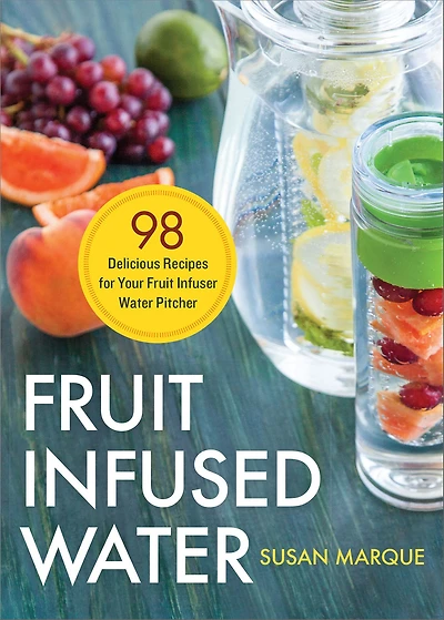 Fruit Infused Water: 98 Delicious Recipes for Your Infuser Water Pitcher