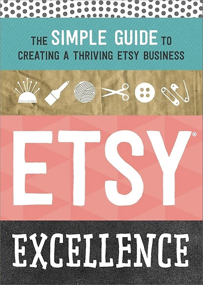 Etsy Excellence: The Simple Guide to Creating a Thriving Business