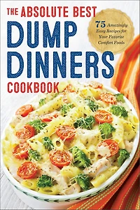 The Absolute Best Dump Dinners Cookbook: 75 Amazingly Easy Recipes for Your Favorite Comfort Foods