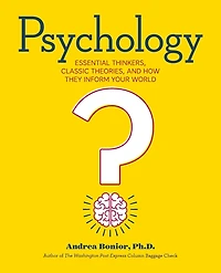 Psychology: Essential Thinkers, Classic Theories, and How They Inform Your World