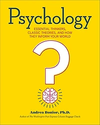 Psychology: Essential Thinkers, Classic Theories, and How They Inform Your World