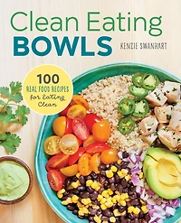Clean Eating Bowls: 100 Real Food Recipes for