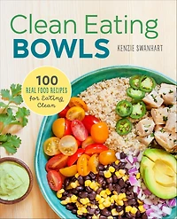Clean Eating Bowls: 100 Real Food Recipes for