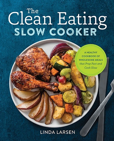 The Clean Eating Slow Cooker: A Healthy Cookbook of Wholesome Meals that Prep Fast and Cook