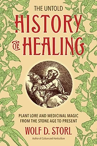 the Untold History of Healing: Plant Lore and Medicinal Magic from Stone Age to Present