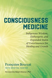 Consciousness Medicine: Indigenous Wisdom, Entheogens, and Expanded States of for Healing Growth