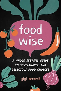 FoodWISE: A Whole Systems Guide to Sustainable and Delicious Food Choices