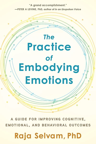 The Practice of Embodying Emotions: A Guide for Improving Cognitive, Emotional, and Behavioral Outcomes