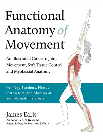 Functional Anatomy of Movement: An Illustrated Guide to Joint Movement, Soft Tissue Control, and Myofascial Anatomy-- For yoga teachers, pilates instructors & movement manual therapists