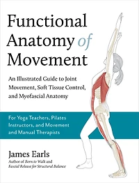 Functional Anatomy of Movement: An Illustrated Guide to Joint Movement, Soft Tissue Control, and Myofascial Anatomy-- For yoga teachers, pilates instructors & movement manual therapists