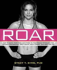 ROAR: How to Match Your Food and Fitness Unique Female Physiology for Optimum Performance, Great Health, a Strong, Lean Body Life