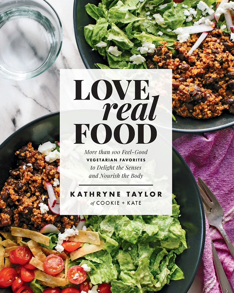 Love Real Food: More Than 100 Feel-Good Vegetarian Favorites to Delight the Senses and Nourish Body: A Cookbook