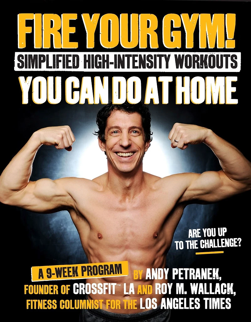 Fire Your Gym! Simplified High-Intensity Workouts You Can Do At Home: A 9-Week Program--Fewer Injuries, Better Results