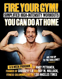 Fire Your Gym! Simplified High-Intensity Workouts You Can Do At Home: A 9-Week Program--Fewer Injuries, Better Results