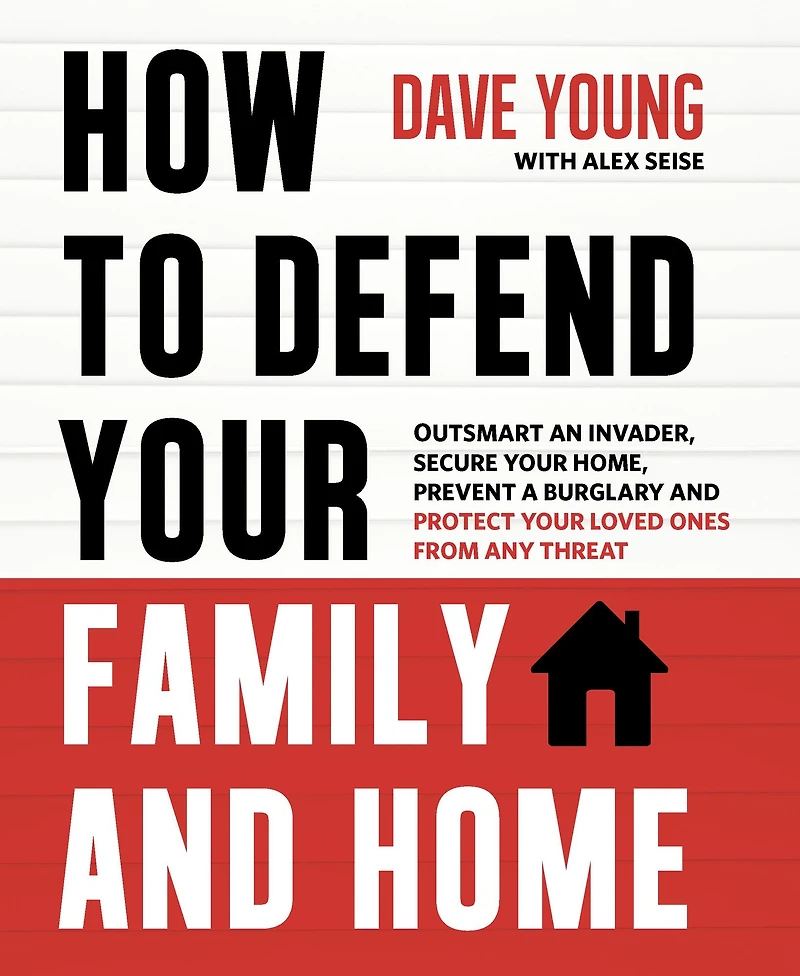 How to Defend Your Family and Home: Outsmart an Invader, Secure Home, Prevent a Burglary Protect Loved Ones from Any Threat