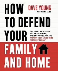 How to Defend Your Family and Home: Outsmart an Invader, Secure Home, Prevent a Burglary Protect Loved Ones from Any Threat
