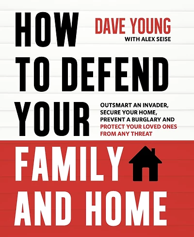 How to Defend Your Family and Home: Outsmart an Invader, Secure Home, Prevent a Burglary Protect Loved Ones from Any Threat