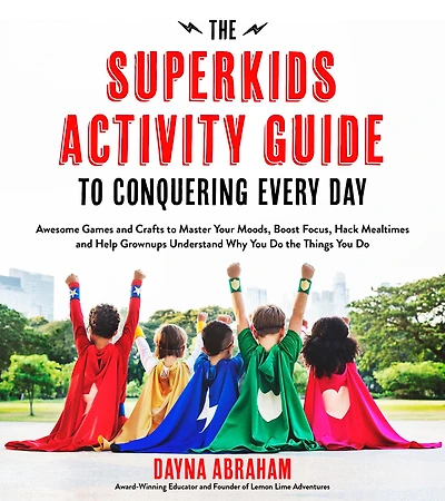 the Superkids Activity Guide to Conquering Every Day: Awesome Games and Crafts Master Your Moods, Boost Focus, Hack Mealtimes Help Grownups Understand Why You Do Things