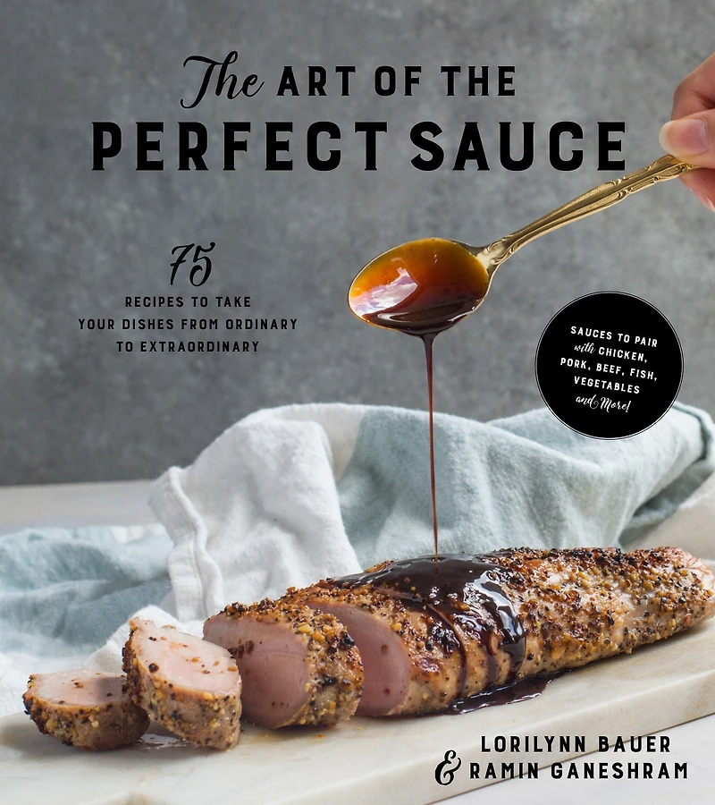 the Art of Perfect Sauce: 75 Recipes to Take Your Dishes from Ordinary Extraordinary