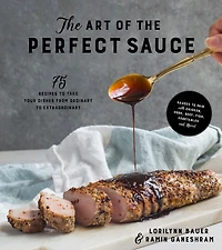 the Art of Perfect Sauce: 75 Recipes to Take Your Dishes from Ordinary Extraordinary