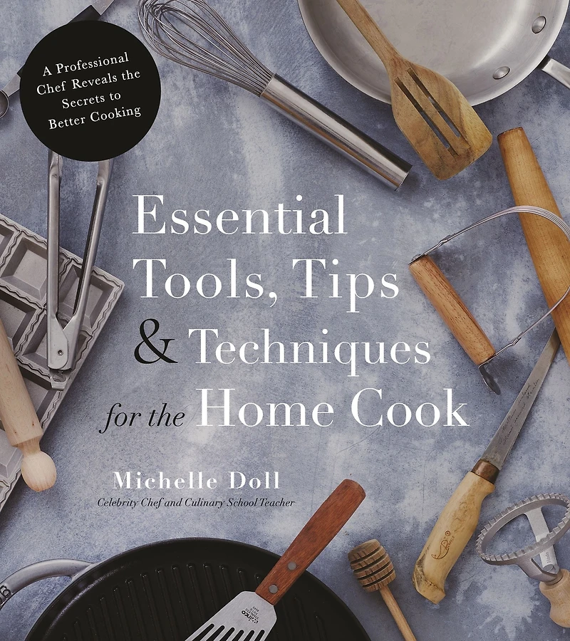 Essential Tools, Tips & Techniques for the Home Cook: A Professional Chef Reveals Secrets to Better Cooking