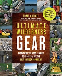 Ultimate Wilderness Gear: Everything You Need to Know Choose and Use the Best Outdoor Equipment