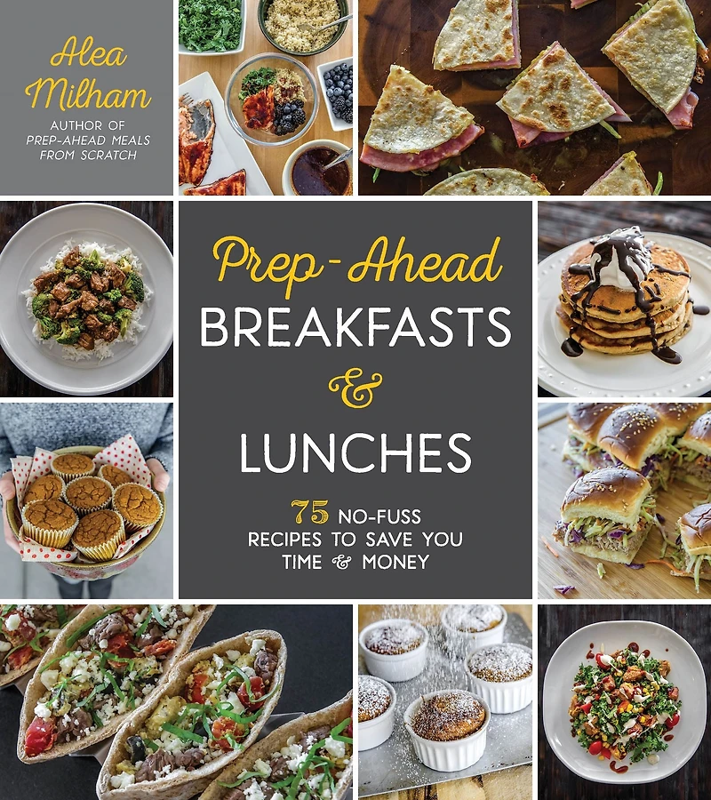 Prep-Ahead Breakfasts and Lunches: 75 No-Fuss Recipes to Save You Time Money