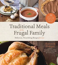 Traditional Meals for the Frugal Family: Delicious, Nourishing Recipes Less