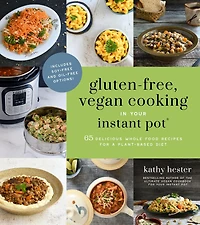 Gluten-Free, Vegan Cooking Your Instant Pot®: 65 Delicious Whole Food Recipes for a Plant-Based Diet