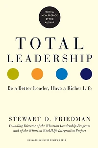 Total Leadership: Be a Better Leader, Have Richer Life