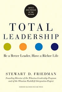 Total Leadership: Be a Better Leader, Have Richer Life
